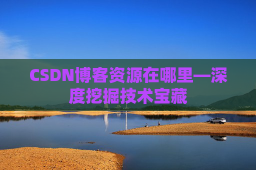 CSDN博客资源在哪里—深度挖掘技术宝藏